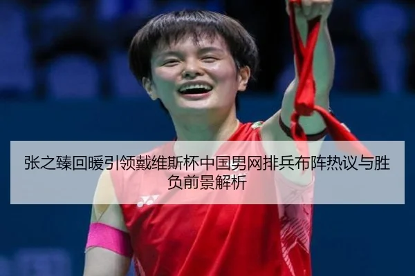 张之臻回暖引领戴维斯杯中国男网排兵布阵热议与胜负前景解析 | Sports
