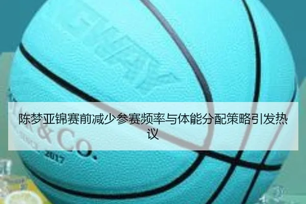 陈梦亚锦赛前减少参赛频率与体能分配策略引发热议 | Sports
